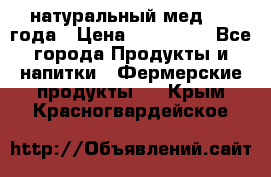 натуральный мед 2017года › Цена ­ 270-330 - Все города Продукты и напитки » Фермерские продукты   . Крым,Красногвардейское